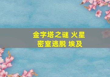 金字塔之谜 火星 密室逃脱 埃及